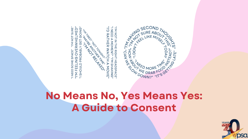 Modern pastel graphic with flowing blue, pink, and beige shapes. Bold red title in the center reads: &ldquo;No Means No, Yes Means Yes: A Guide to Consent.&rdquo; Above it, phrases showing hesitation (&ldquo;I need some space,&rdquo; &ldquo;I&rsquo;m tired, not tonight,&rdquo; &ldquo;I&rsquo;m not sure,&rdquo; etc.) are arranged vertically on the left and in a circle on the right. Bottom right features a &ldquo;30 YEARS psa&rdquo; logo. Clean, educational consent awareness design.